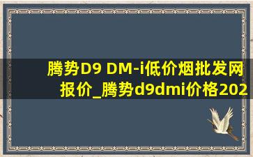 腾势D9 DM-i(低价烟批发网)报价_腾势d9dmi价格2024价目表